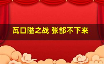 瓦口隘之战 张郃不下来